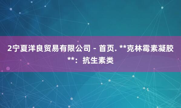 2宁夏洋良贸易有限公司 - 首页. **克林霉素凝胶**:抗生素类